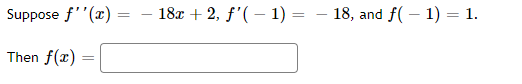 Suppose f''(x) =
18x + 2, f'( – 1) = – 18, and f( – 1) = 1.
Then f(x) :
