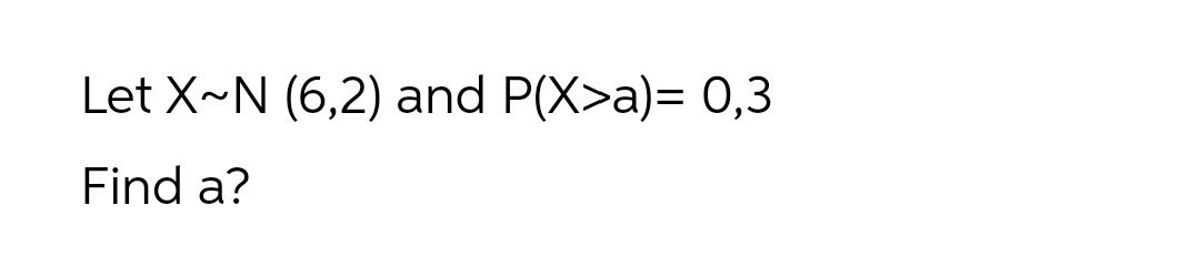 Let X~N (6,2) and P(X>a)= 0,3
Find a?
