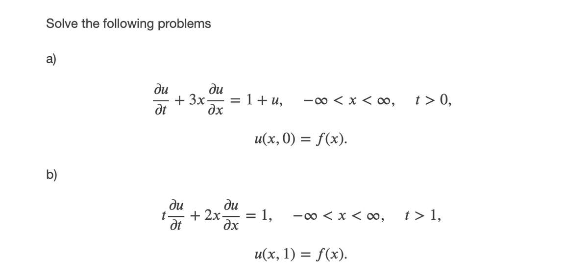 Solve the following problems
ди
ди
+ 3x-
— 1+ и,
-00 < x < ∞,
t > 0,
dt
дх
u(х, 0) %3D f(x).
b)
ди
+ 2х-
dt
ди
1,
-0 < x < ∞,
t > 1,
dx
u(х, 1) %3D f(x).
