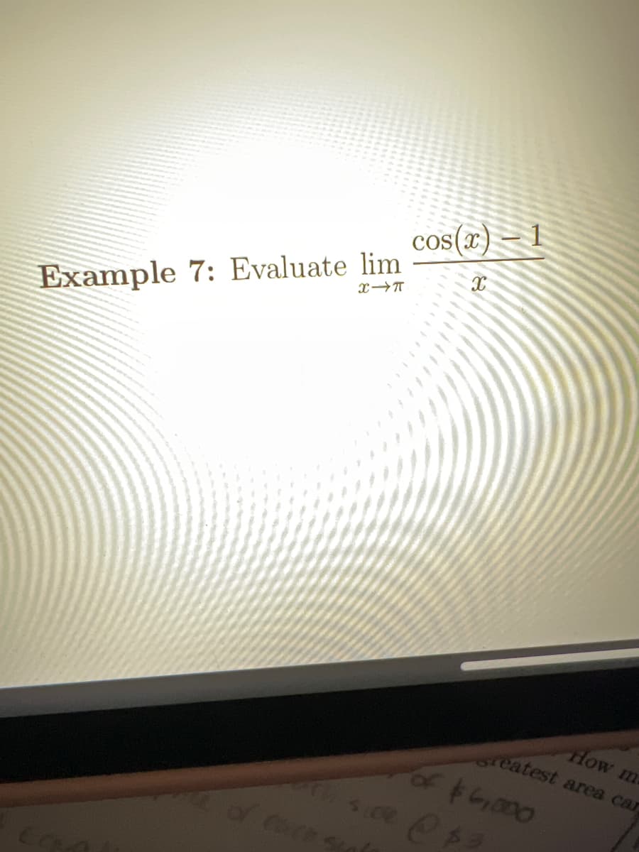Example 7: Evaluate lim
X-T
cos(x) – 1
X
How ma
Greatest area car
of $6,000
th side @ $3