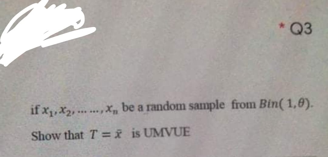 * Q3
if x, X2, ... .., Xn
be a random sample from Bin( 1,0).
w.....
Show that T =i is UMVUE
