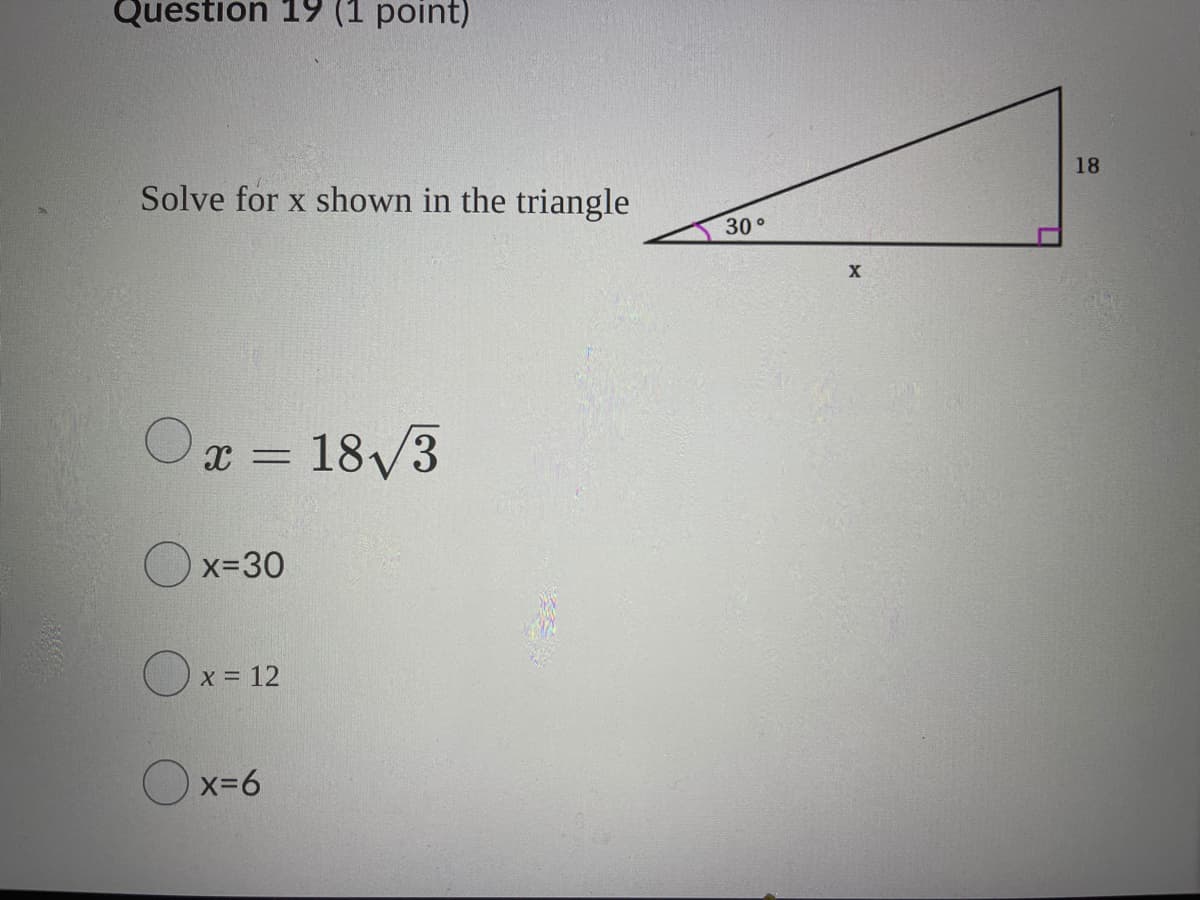 Question 19 (1 point)
18
Solve for x shown in the triangle
30°
x = 18/3
O x=30
O x = 12
O x=6
