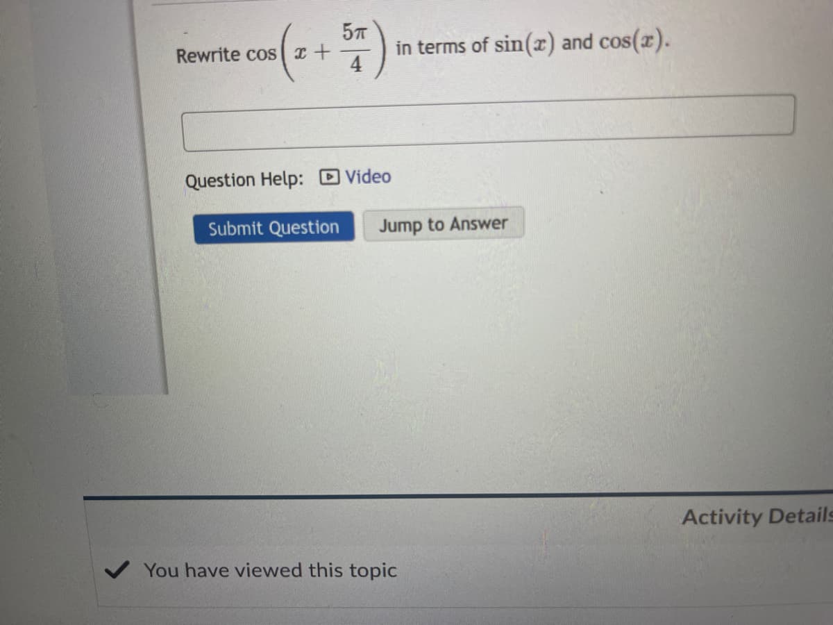 Rewrite cos c+
in terms of sin(x) and cos(r).
4
Question Help: D Video
Submit Question
Jump to Answer
Activity Details
You have viewed this topic

