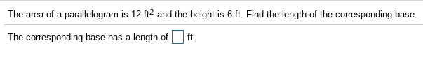 The area of a parallelogram is 12 ft2 and the height is 6 ft. Find the length of the corresponding base.
The corresponding base has a length of
ft.
