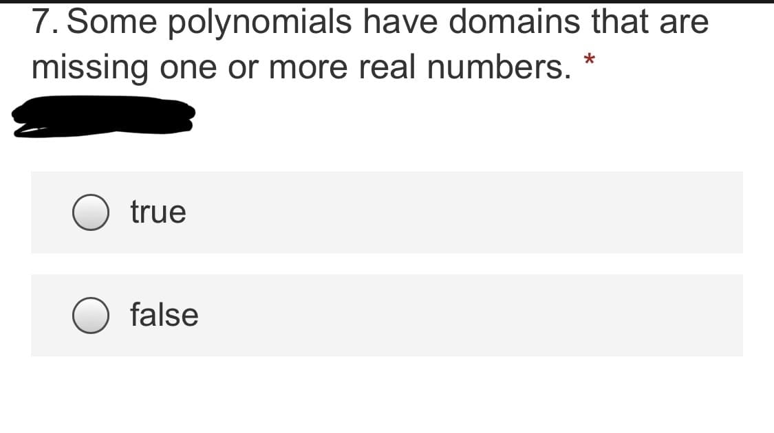 7. Some polynomials have domains that are
missing one or more real numbers.
true
false
