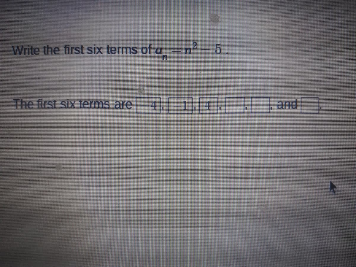 Write the first six terms of a =n²-5.
The first six terms are
-4,-1
4.
and
