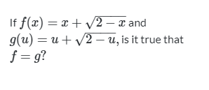 If f(x) = x + v2 – x and
g(u) = u + v2 – u, is it true that
f = g?
