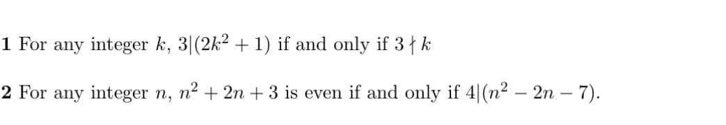 1 For any integer k, 3|(2k² + 1) if and only if 3 | k
2 For any integer n, n² + 2n + 3 is even if and only if 4|(n² — 2n — 7).