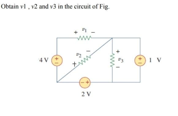 Obtain vl , v2 and v3 in the circuit of Fig.
4 V
V3
1 V
2 V
