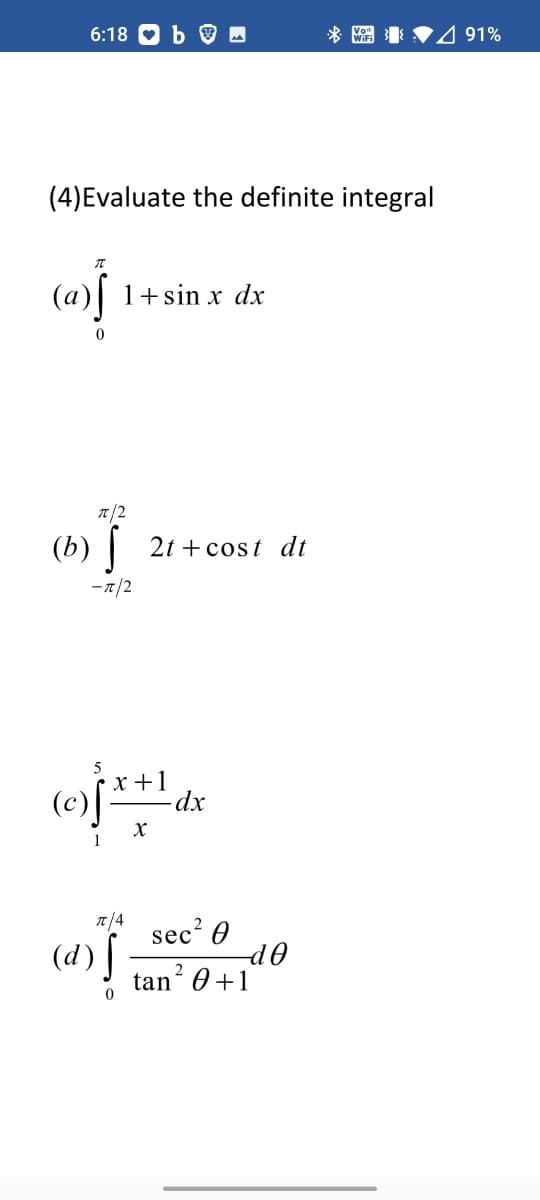 6:18
4 91%
(4)Evaluate the definite integral
1+sin x dx
T/2
(b) | 2t + сost dt
-1/2
x +1
(c)
X
T/4
sec' 0
do
tan 0 +1
2
