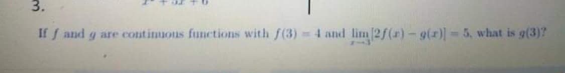 If f and g are continuous functions with f(3) 4 and lim 2f(r)- 9(r) 5, what is g(3)?
%3D
3.
