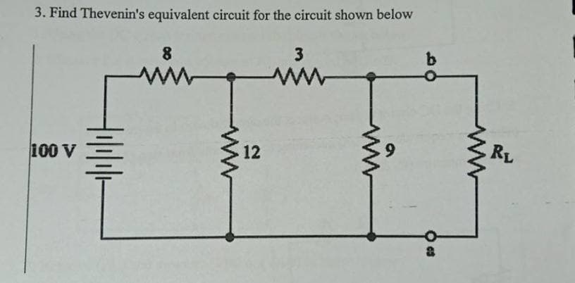 3. Find Thevenin's equivalent circuit for the circuit shown below
8
RL
100 V
12
