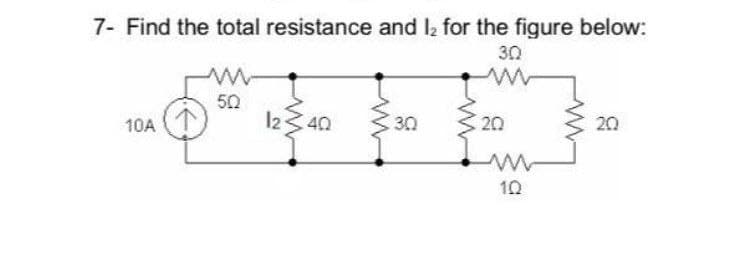 7- Find the total resistance and I2 for the figure below:
30
50
I23 40 $30
20
10A
20
10
