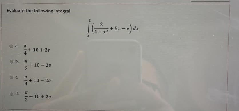 Evaluate the following integral
+ 5x
4+ x2
dx
a.
+ 10 + 2e
4.
b.
+ 10 – 2e
2
C.
-+ 10 – 2e
d.
TC
+ 10 + 2e
2.
