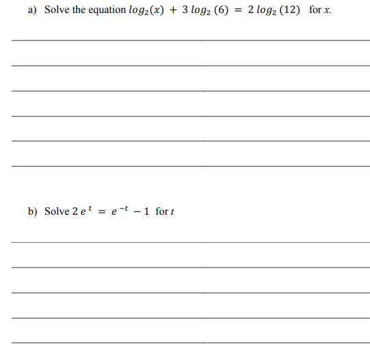 a) Solve the equation log2 (x) + 3 log, (6) = 2 logz (12) for x.
b) Solve 2 et = e-t - 1 for t
