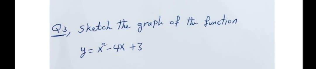 Q3, sketch the graph of te function
y= x"-4X +3

