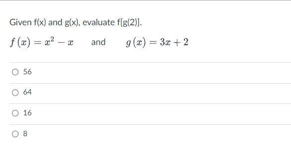 Given f(x) and g(x), evaluate f[g(2)].
f(x) = x² − x
and
56
O 64
O 16
8
g(x) = 3x + 2