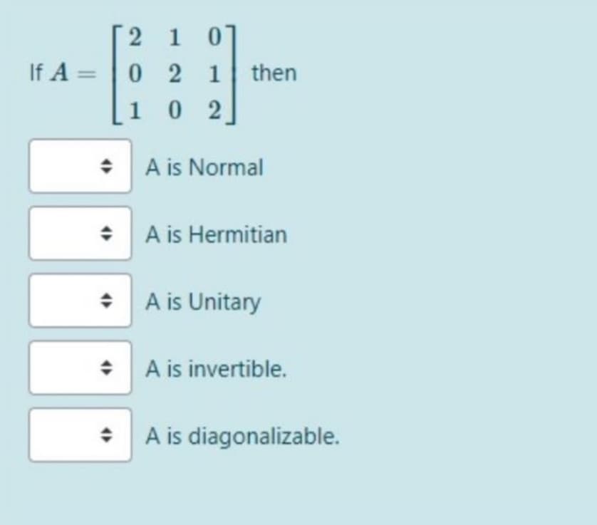 2 1 0]
0 2 1 then
1 0 2
+ A is Normal
: A is Hermitian
* A is Unitary
+ A is invertible.
• A is diagonalizable.
