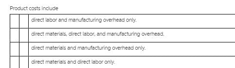 Product costs include
direct labor and manufacturing overhead only.
direct materials, direct labor, and manufacturing overhead.
direct materials and manufacturing overhead only.
direct materials and direct labor only.
