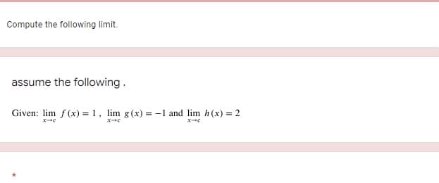 Compute the following limit.
assume the following.
Given: lim f (x) = 1, lim g(x) = -1 and lim h(x) = 2

