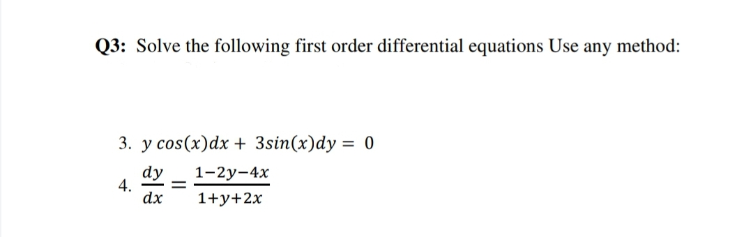 Q3: Solve the following first order differential equations Use any method:
3. у сos(x)dx + 3sin(x)dy %3D 0
dy
4.
dx
1-2у-4х
1+y+2x
