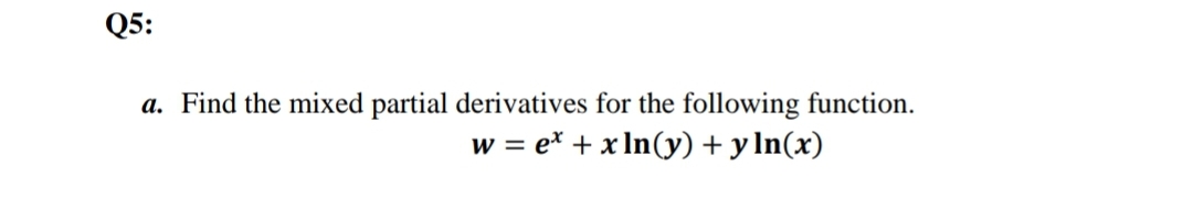 Q5:
a. Find the mixed partial derivatives for the following function.
w = ex + x In(y) + y ln(x)
