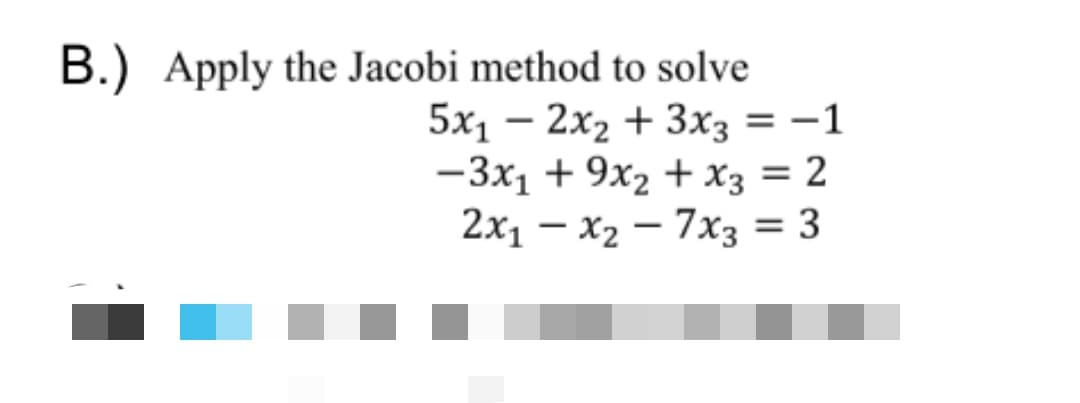 B.) Apply the Jacobi method to solve
5x1 – 2x2 + 3x3 = -1
-3x1 + 9x2 + x3 = 2
2x1 – x2 – 7x3 = 3
