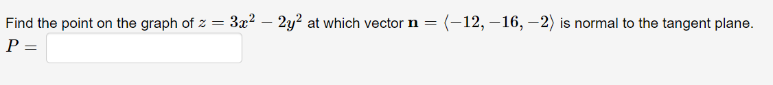 (-12, –16, –2) is normal to the tangent plane.
Find the point on the graph of z = 3x² – 2y? at which vector n =
P =
