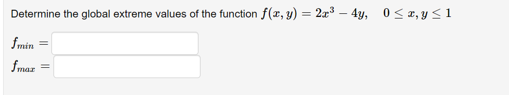 Determine the global extreme values of the function f(x, y) = 2x³ – 4Y,
0< x, y < 1
fmin
fma
тах
