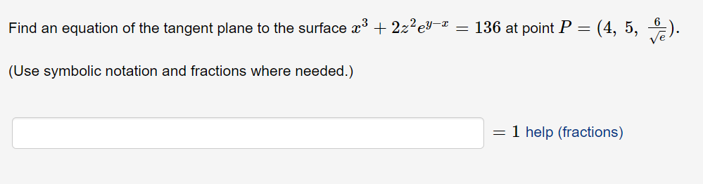 Find an equation of the tangent plane to the surface x3 + 2z²ey¬x
= 136 at point P = (4, 5, 2).
(Use symbolic notation and fractions where needed.)
= 1 help (fractions)

