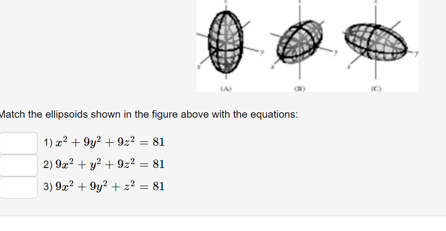 LA)
C)
Match the ellipsoids shown in the figure above with the equations:
1) x² + 9y² + 9z2 = 81
2) 9x2 + y? + 9z2
81
3) 9x2 + 9y2 + z² = 81
