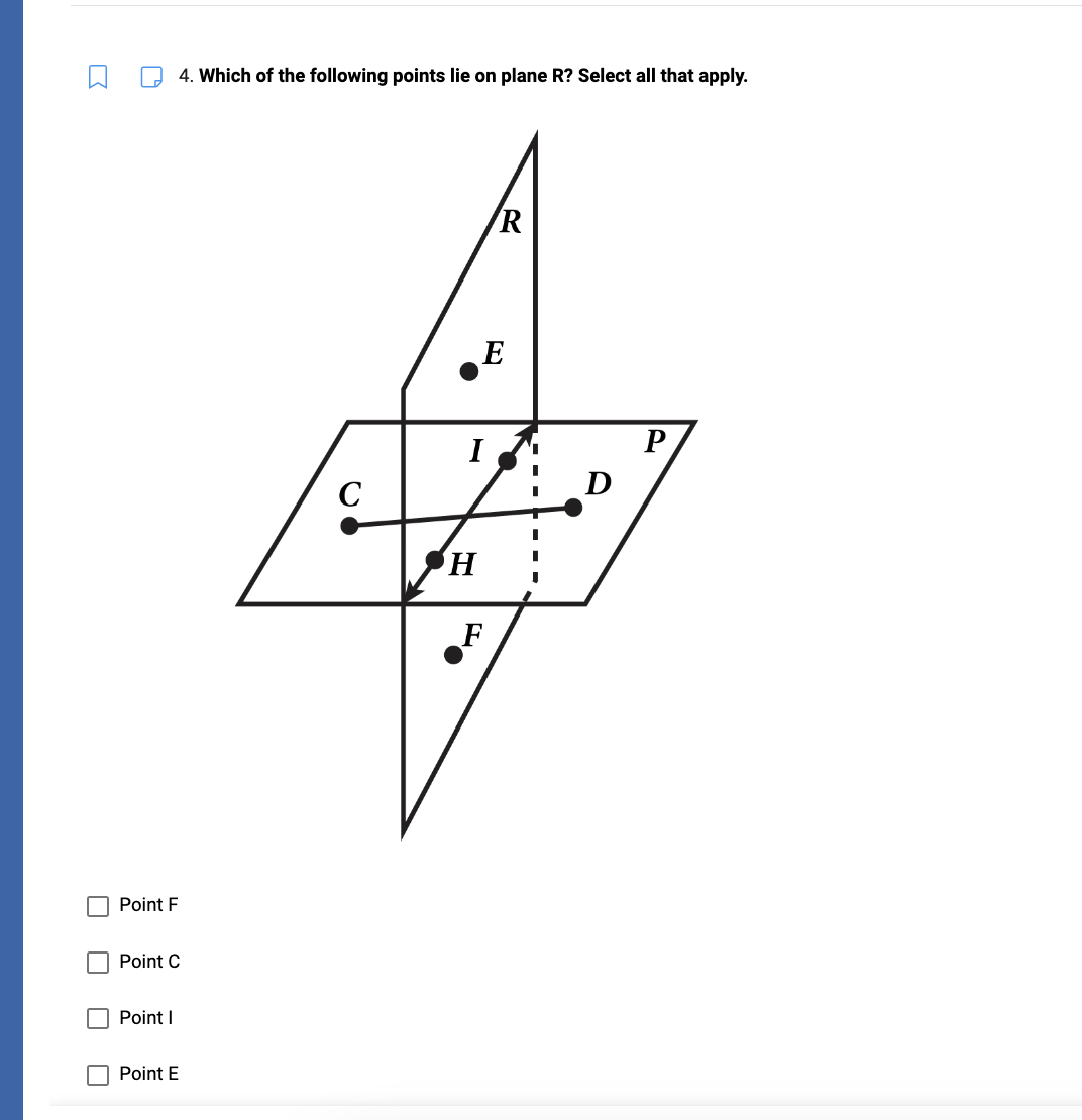 Point F
4. Which of the following points lie on plane R? Select all that apply.
Point C
Point I
Point E
C
H
R
E
F
D
P