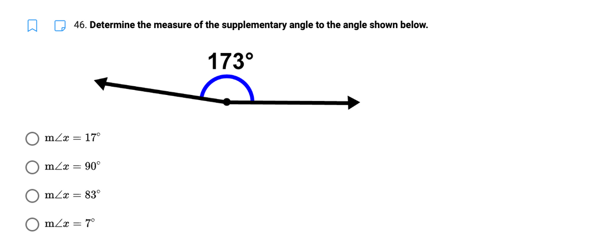 O
46. Determine the measure of the supplementary angle to the angle shown below.
m/x = 17°
m/x = 90°
m/x = 83°
m/x = 7°
173°