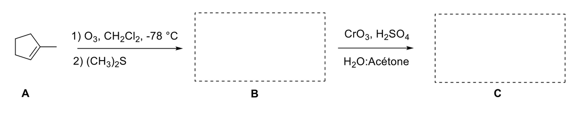 A
1) O3, CH₂Cl2, -78 °C
2) (CH3)2S
B
CrO3, H₂SO4
H₂O:Acétone
C
