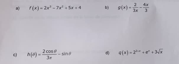 a) f(x) = 2x³-7x² + 5x +4
c)
2 cos 0
Зл
h(0)=-
- sine
2 4x
g(x) = 3x -
3x 3
b) g(x)=
d)
g(x)=2²*x + e* + 3√x