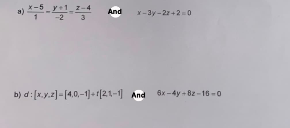 (-5 y+1_z-4 And
-2
3
x-3y-2z+2=0
b) d : [x,y,z] = [4.0,-1]+t[2,1-1] And 6x-4y+82-16 = 0