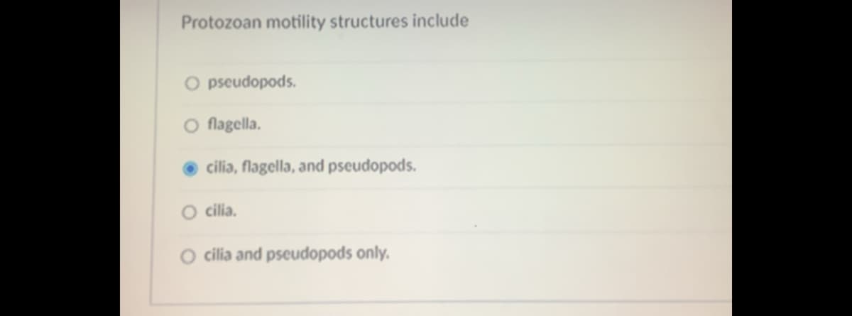 Protozoan motility structures include
O pseudopods.
O flagella.
cilia, flagella, and pseudopods.
O cilia.
cilia and pseudopods only.
