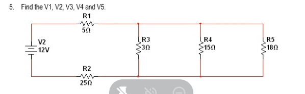 5. Find the V1, V2, V3, V4 and V5.
R1
50
R3
R4
150
R5
180
V2
12V
30
R2
250
