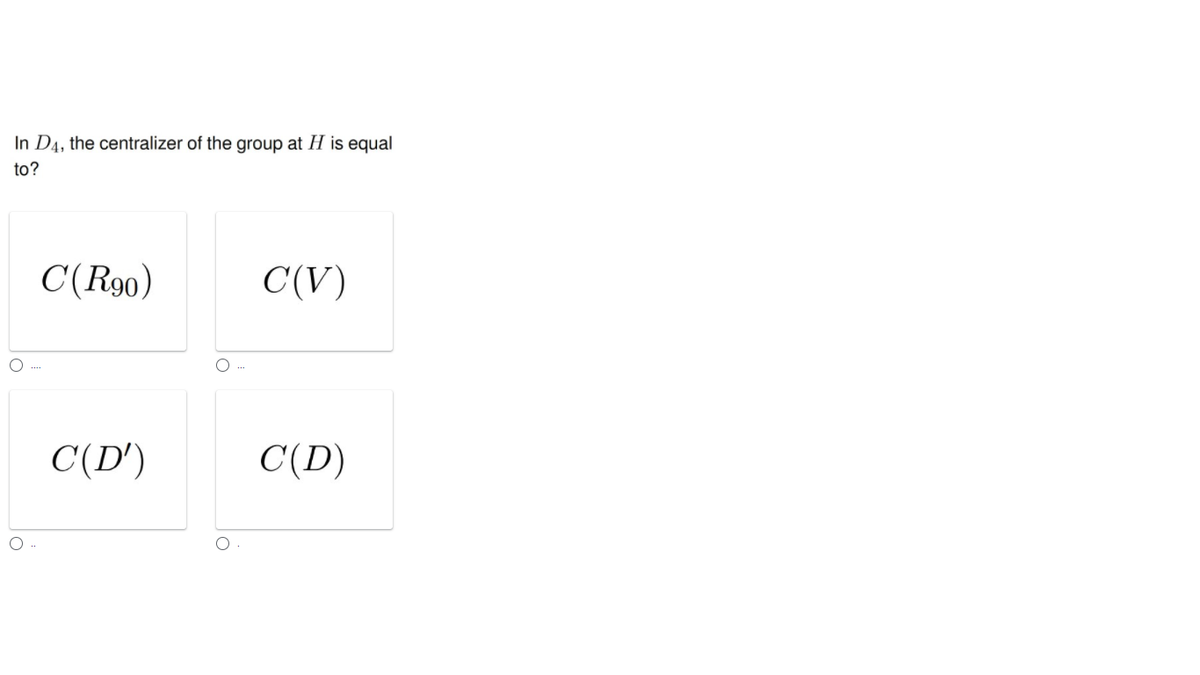 In D4, the centralizer of the group at H is equal
to?
C(R90)
C(V)
C(D')
C(D)
