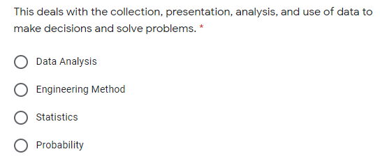 This deals with the collection, presentation, analysis, and use of data to
make decisions and solve problems. *
Data Analysis
Engineering Method
Statistics
Probability
