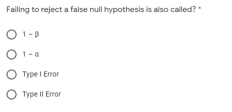 Failing to reject a false null hypothesis is also called? *
O 1-B
O 1- a
O Type I Error
O Type II Error
