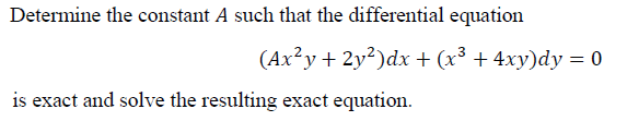Determine the constant A such that the differential equation
(Ax?y+ 2y²)dx + (x³ + 4xy)dy = 0
is exact and solve the resulting exact equation.
