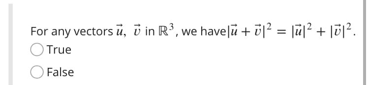 For any vectors u, v in R³, we havelu + ū|? = [u|2 + [0|2.
True
False
