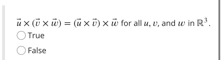 u x (i x w) = (u x i) × w for all u, v, and w in R³.
True
False
