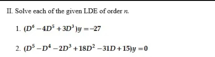 II. Solve each of the given LDE of order n.
1. (D° – 4D$ +3D³ )y =-27
2. (D5 –D – 2D³ +18D² –31D+15)y =0
