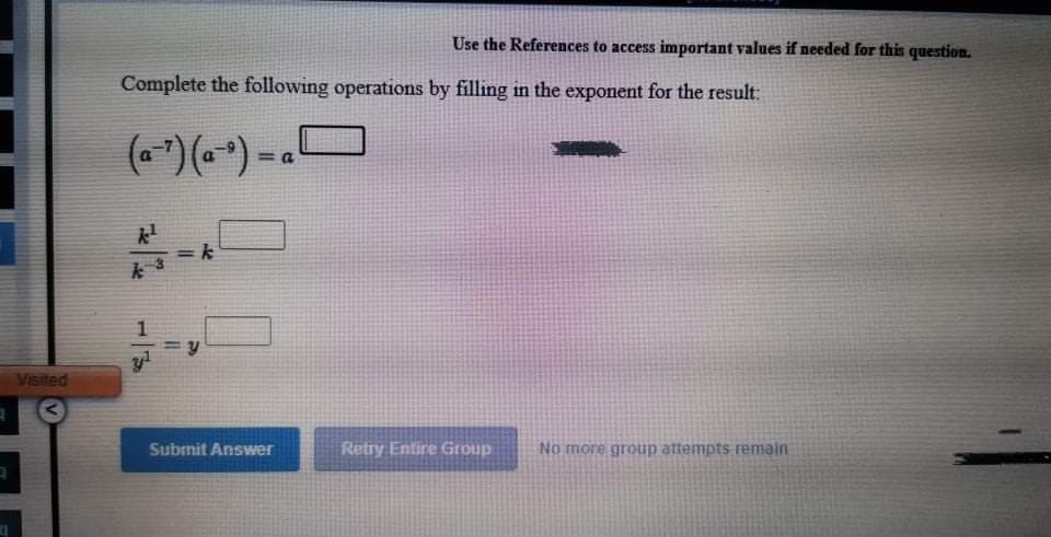 Use the References to access important values if needed for this question.
Complete the following operations by filling in the exponent for the result:
(*")(~*) =.O
VIsited
Subrnit Answer
Retry Entire Group
No more group attempts remain
