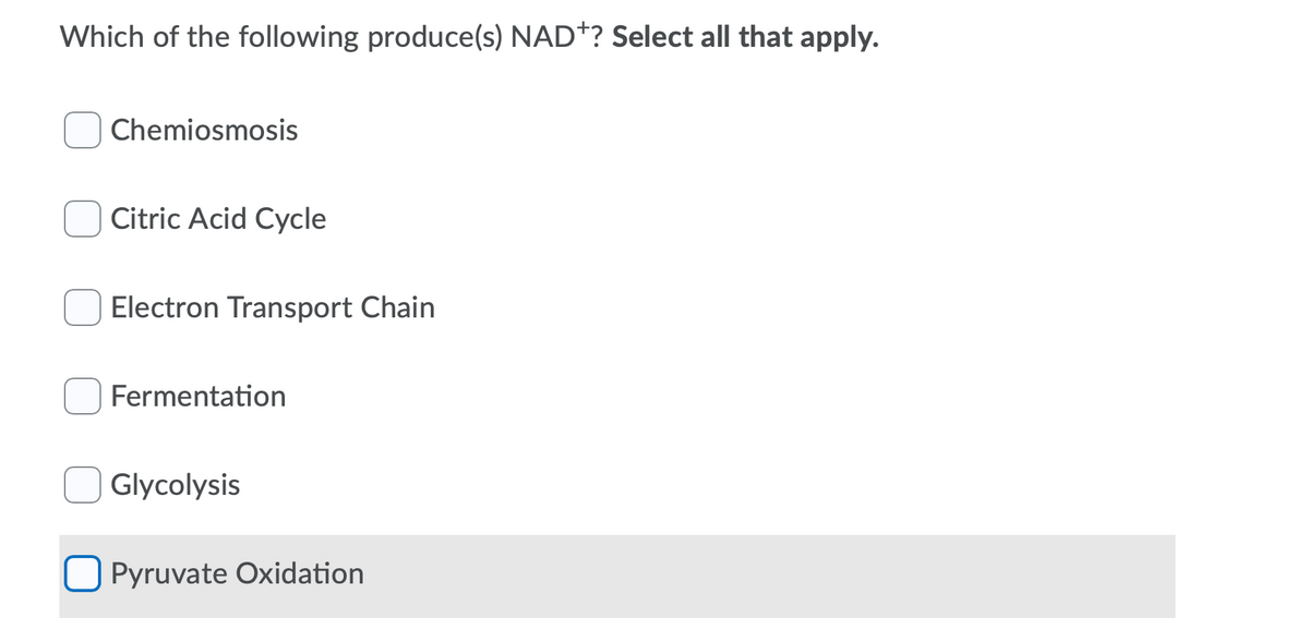 Which of the following produce(s) NAD*? Select all that apply.
Chemiosmosis
Citric Acid Cycle
Electron Transport Chain
Fermentation
Glycolysis
O Pyruvate Oxidation
