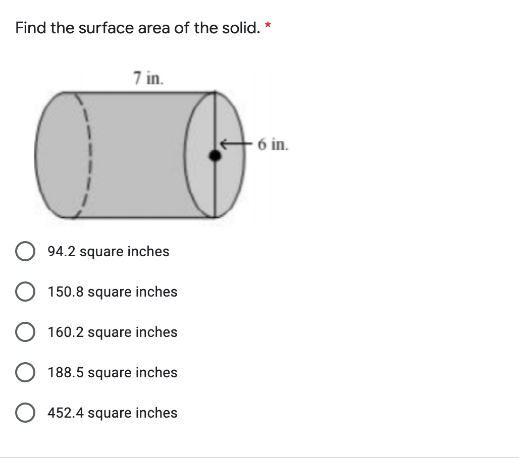 Find the surface area of the solid. *
7 in.
+6 in.
O 94.2 square inches
O 150.8 square inches
O 160.2 square inches
O 188.5 square inches
O 452.4 square inches

