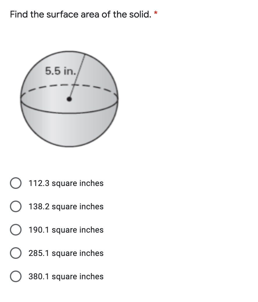 Find the surface area of the solid. *
5.5 in./
O 112.3 square inches
O 138.2 square inches
O 190.1 square inches
O 285.1 square inches
O 380.1 square inches
