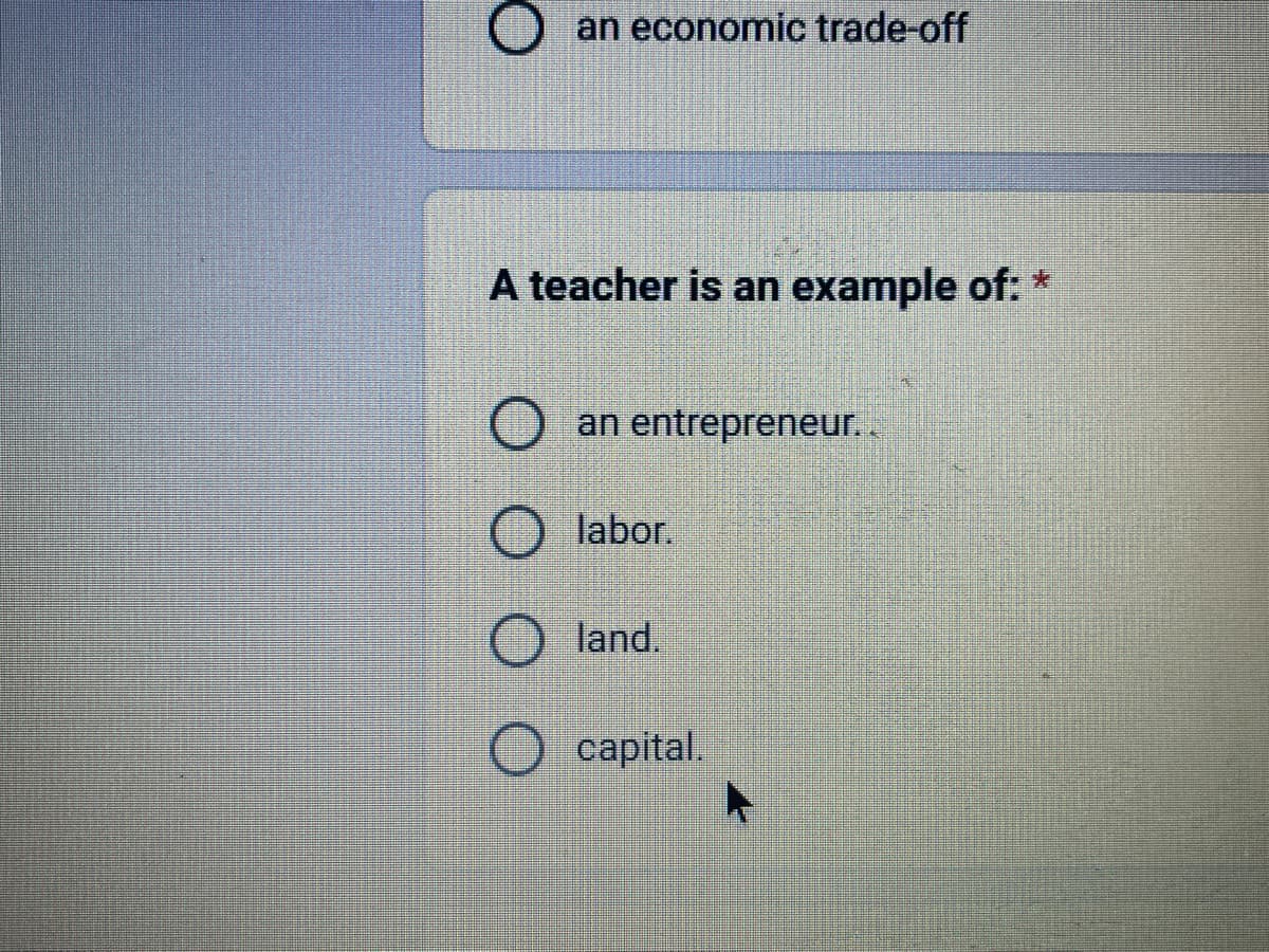 an economic trade-off
A teacher is an example of: +
an entrepreneur..
labor.
Oland.
capital.
A